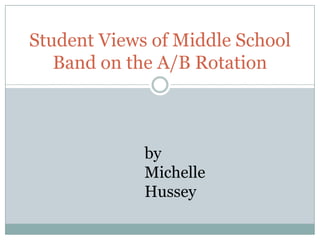 Student Views of Middle School Band on the A/B Rotation by Michelle Hussey 