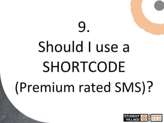 9. Should I use a SHORTCODE  (Premium rated SMS) ? 