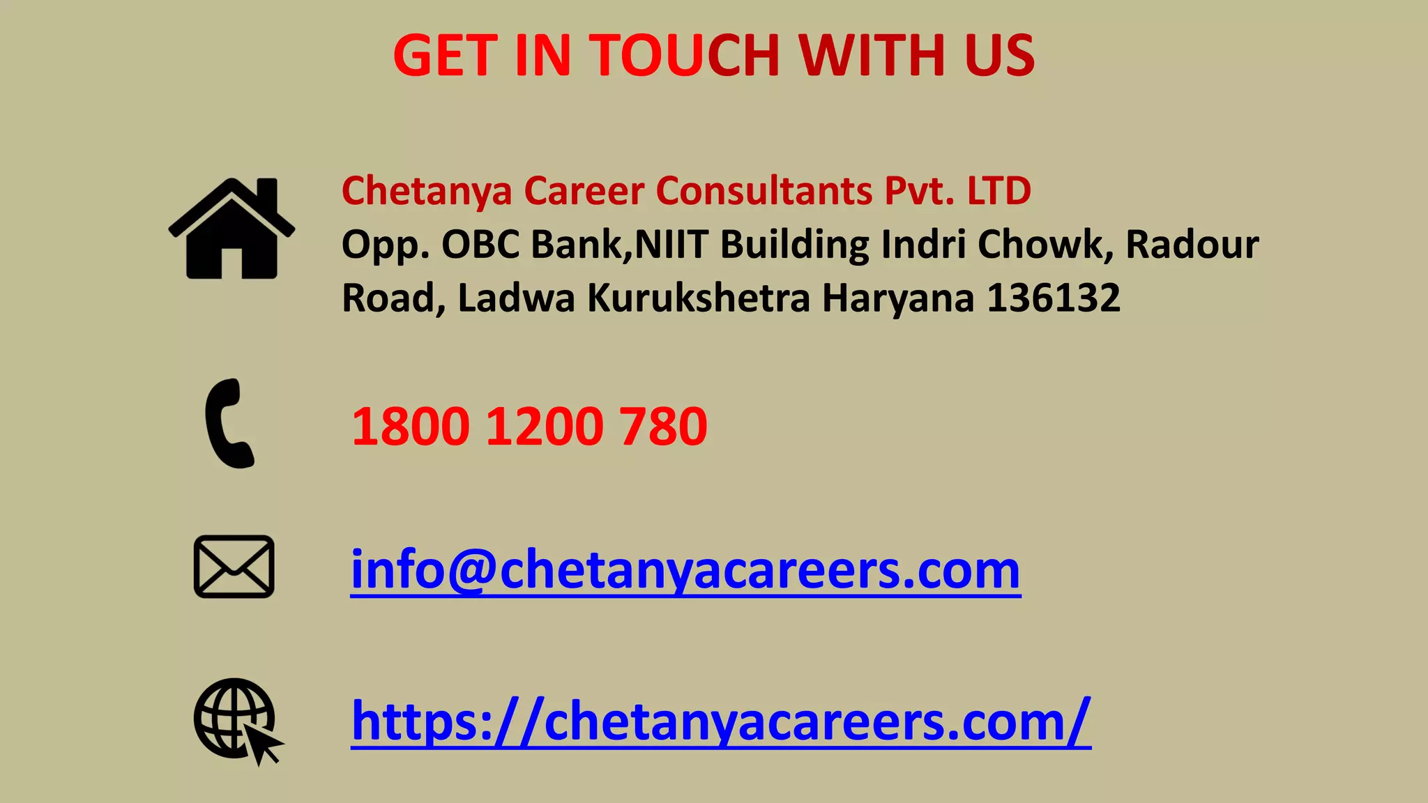 Chetanya Career Consultants Pvt. LTD
Opp. OBC Bank,NIIT Building Indri Chowk, Radour
Road, Ladwa Kurukshetra Haryana 136132
1800 1200 780
info@chetanyacareers.com
https://chetanyacareers.com/
GET IN TOUCH WITH US
 