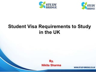 By,
Nikita Sharma
Student Visa Requirements to Study
in the UK
 