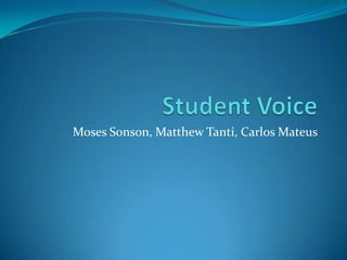 Student Voice Moses Sonson, Matthew Tanti, Carlos Mateus 