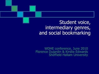 Student voice, intermediary genres, and social bookmarking  WDHE conference, June 2010Florence Dujardin & Kirstie EdwardsSheffield Hallam University 