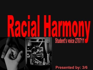 Racial Harmony Student's voice 270711 Presented by: 3/6 