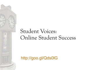 Student Voices:
Online Student Success
http://goo.gl/Qds0lG
 