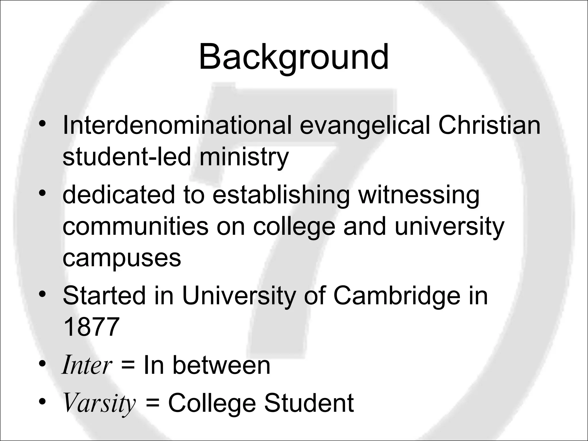 Background Interdenominational evangelical Christian student-led ministry  dedicated to establishing witnessing communities on college and university campuses  Started in University of Cambridge in 1877 Inter  = In between Varsity  = College Student 