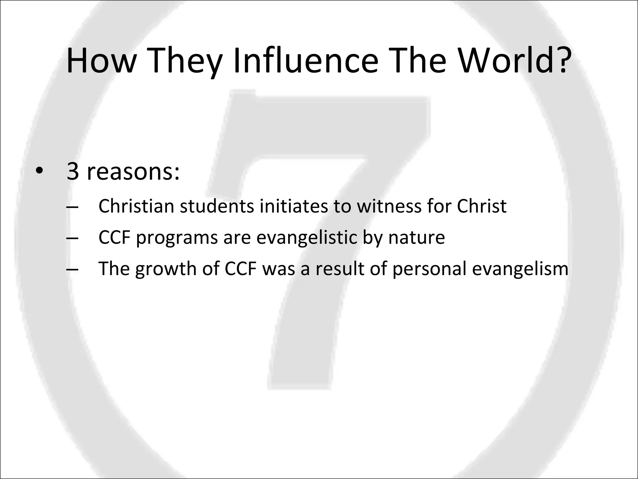 How They Influence The World? 3 reasons: Christian students initiates to witness for Christ CCF programs are evangelistic by nature The growth of CCF was a result of personal evangelism 