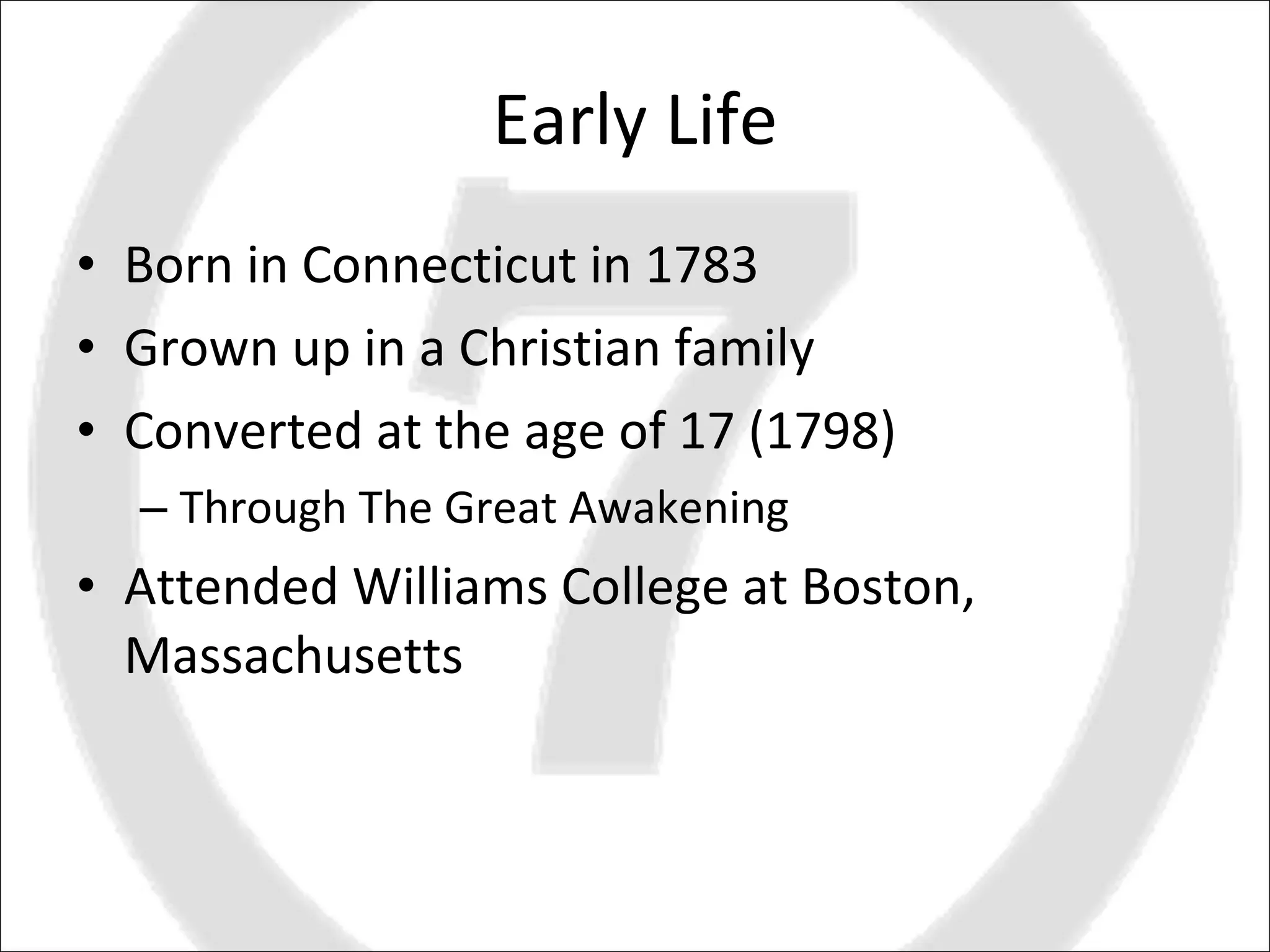 Early Life Born in Connecticut in 1783 Grown up in a Christian family Converted at the age of 17 (1798) Through The Great Awakening Attended Williams College at Boston,  Massachusetts 