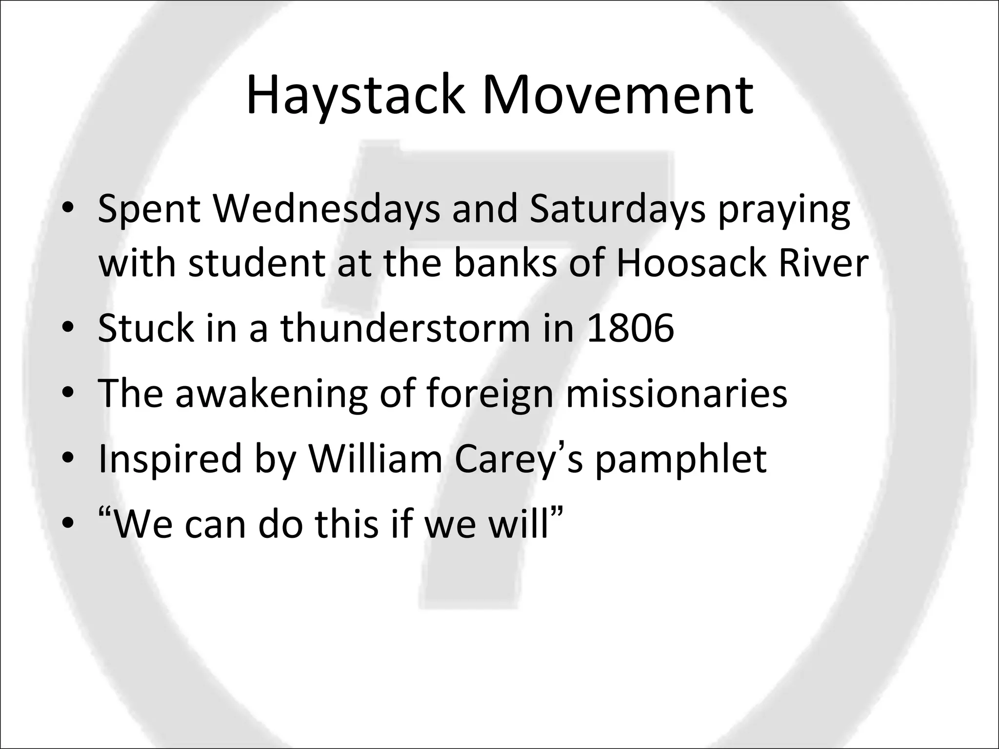 Haystack Movement Spent Wednesdays and Saturdays praying with student at the banks of Hoosack River Stuck in a thunderstorm in 1806 The awakening of foreign missionaries Inspired by William Carey ’ s pamphlet “ We can do this if we will ” 