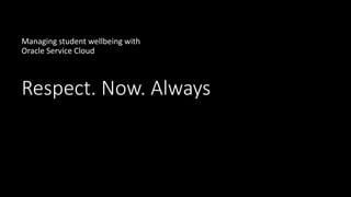 Respect. Now. Always
Managing student wellbeing with
Oracle Service Cloud
 