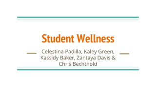 Student Wellness
Celestina Padilla, Kaley Green,
Kassidy Baker, Zantaya Davis &
Chris Bechthold
 