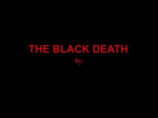 The Black death By: 