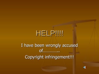 HELP!!!! I have been wrongly accused of………….. Copyright infringement!!! 