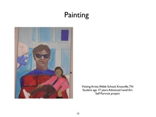 Painting




         Visiting Artist, Webb School, Knoxville, TN
         Student age 17 years Advanced Level Art
                     Self Portrait project




    13
 