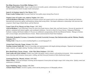 Pine Ridge Elementary, Forest Hills, Michigan (2003)
Project Leader/Visiting Artist: Project Leader between art teacher, parents, administration, and over 200 third graders. Developed concept
and identiﬁed practical needs for paper mache mask project.
	

Santa Fe Art Institute, Santa Fe, New Mexico (2003)
Project Leader/Visiting Artist: Executed Chalk the Town public project during Peace Festival.
	

Virginia Center of Creative Arts, Amherst, Virginia (2003-2004)
Artist-in-Residence Fellowship: Conducted environment research and created work for solo exhibitions in New Zealand and California.
Interacted and secured new patrons and benefactors during fund-raising efforts. Developed collaborative relationships with musicians and
composers: Darol Anger, Charles Bestor, and Joel Harrison.

Camac Centre D'Art, Marnay sur Seine, France (2001-2003)
Artist-in-Residence 3 year Fellowship: Liason for artists from South America, Spain, Italy, and North America. Oversaw the operations of
galleries, maintained and ordered supplies, and coordinated exhibitions. Served as a Juror for Unesco bursary. Pedigogical Workshop
facilitator, working with French children (2-18 years) on collaborative programming with the local Botanical Gardens. Manager of kitchen
staff, oversaw budget, and notiﬁed Director of status. Mural commissioned by Frank Tenot Fondation

Volksschule, Konigsdorf, Germany; Gymnasium Geretsried, Geretsried, Germany; Das Gluckssternchen und der Nikolaus, Munich,
Germany (2001)
Visiting Artist: Using art as a tool to teaching English as a second language K-12.

Arizona State University, Tempe, Arizona (1994-2000)
Teaching Assistant Studio 446: Extensive knowledge and experimentation with intaglio printing techniques. Organized and maintained
studio, materials, and supply ordering. Teaching woodcut and intaglio.
	

River Road Project, Tucson, Arizona , Artist: Mary Bates-Neubauer (1999-2000)
Team Leader and Artist Assistant: Foundry team leader and quality control, ensured a safe pouring environment. Artist consultation and
liason, directing mold formation, bronze pours, welding, and ﬁnal ﬁt-up and formation of three-dimensional images.
	

Armstrong Prior Inc., Phoenix, Arizona (1999-2000)
Master Printer: Color and technique consulting and development of mono-print and intaglio images with visiting artists. Quality control and
maintenance of materials.
	

Segura Publishing, Tempe, Arizona (1998-2000)
Assistant Master Printer: Assisted in quality control and the printing process of lithography editions.


                                                                            5
 