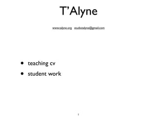 T’Alyne
             www.talyne.org studiotalyne@gmail.com




•   teaching cv
•   student work




                              1
 