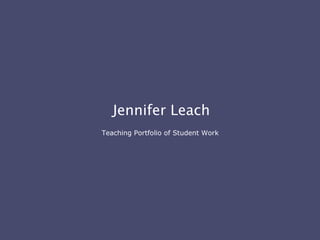 Jennifer Leach Teaching Portfolio of Student Work   