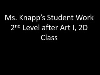 Ms. Knapp’s Student Work
 2nd Level after Art I, 2D

          Class
 