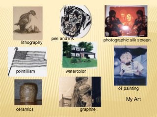 My Art
lithography
pointillism
pen and ink photographic silk screen
watercolor
oil painting
graphiteceramics
 