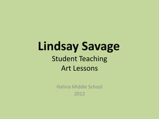 Lindsay Savage
  Student Teaching
     Art Lessons

   Hahira Middle School
           2012
 