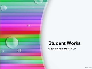 Student Works
© 2012 iShare Media LLP
 