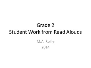 Grade 2
Student Work from Read Alouds
M.A. Reilly
2014
 