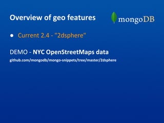 Overview of geo features
● Current 2.4 - "2dsphere"
DEMO - NYC OpenStreetMaps data
github.com/mongodb/mongo-snippets/tree/master/2dsphere
 