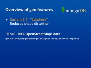 Overview of geo features
● Current 2.4 - "2dsphere"
Reduced shape distortion
DEMO - NYC OpenStreetMaps data
github.com/mongodb/mongo-snippets/tree/master/2dsphere
 