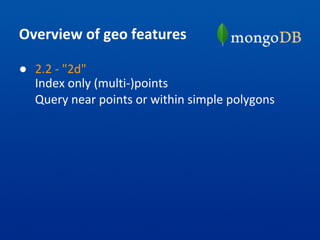 Overview of geo features
● 2.2 - "2d"
Index only (multi-)points
Query near points or within simple polygons
 