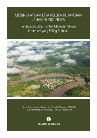 MENINGKATKAN TATA KELOLA HUTAN DAN
LAHAN DI INDONESIA
Pendekatan Delphi untuk Mengidentifikasi
Intervensi yang Paling Berhasil
Tessa Toumbourou, Researcher, Peneliti, Program SETAPAK
(Environmental Governance), The Asia Foundation
 
