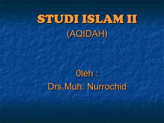 STUDI ISLAM IISTUDI ISLAM II
(AQIDAH)(AQIDAH)
0leh :0leh :
Drs.Muh. NurrochidDrs.Muh. Nurrochid
 