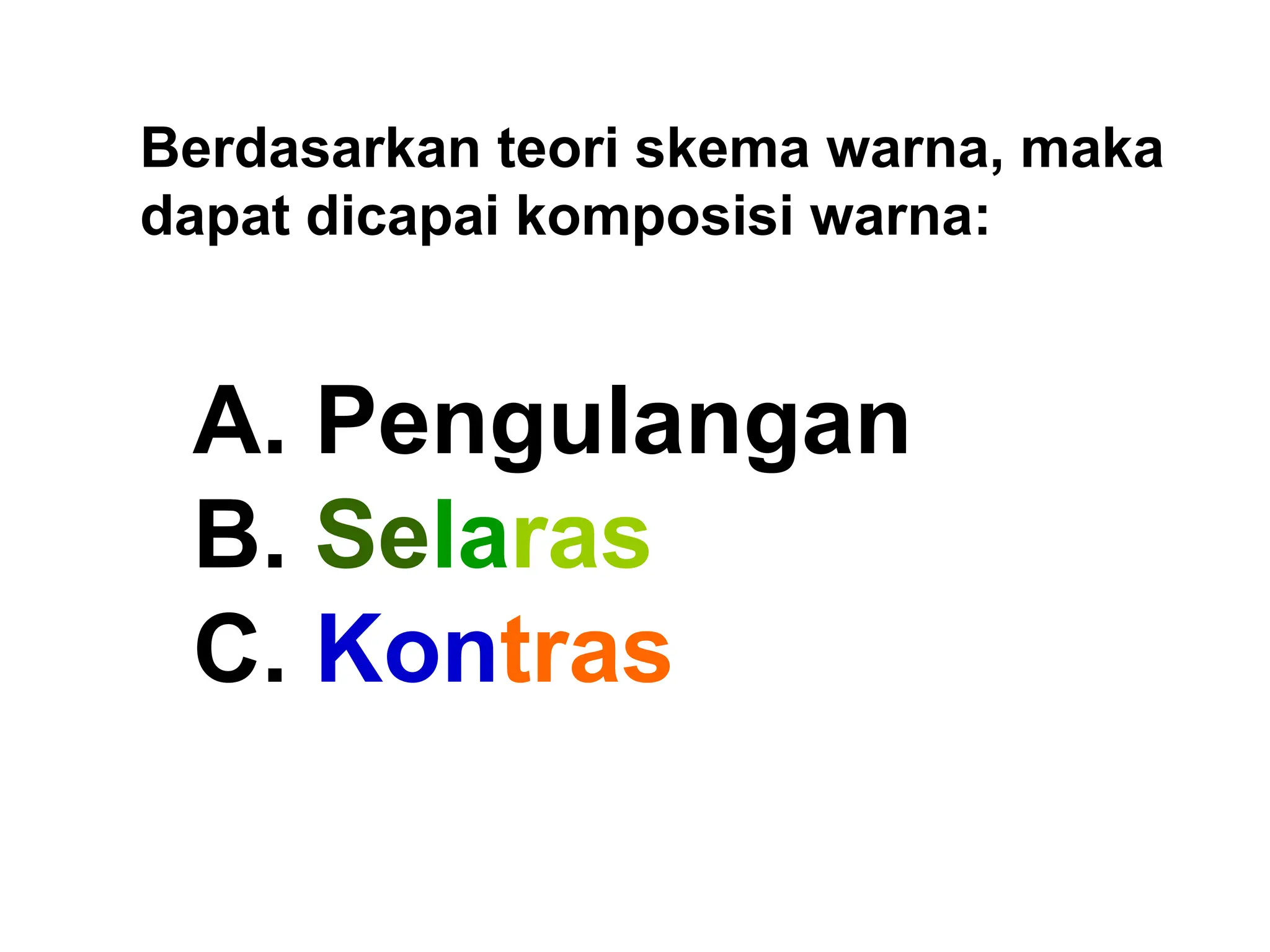 A. Pengulangan
B. Selaras
C. Kontras
Berdasarkan teori skema warna, maka
dapat dicapai komposisi warna:
 