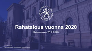 Rahapolitiikka- ja tutkimusosasto, Suomen Pankki
Rahatalous vuonna 2020
Rahamuseo 25.2.2020
Lauri Kajanoja
 