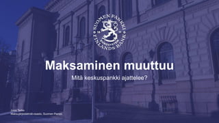 Maksujärjestelmät-osasto, Suomen Pankki
Maksaminen muuttuu
Mitä keskuspankki ajattelee?
Jussi Terho
 