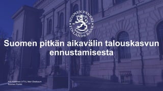 Suomen Pankki
Suomen pitkän aikavälin talouskasvun
ennustamisesta
Arto Kokkinen (VTV), Meri Obstbaum
 