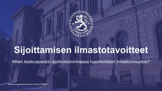 Markkinaoperaatiot-osasto, Suomen Pankki
Sijoittamisen ilmastotavoitteet
Miten keskuspankin sijoitustoiminnassa huomioidaan ilmastonmuutos?
 