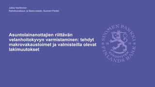 Rahoitusvakaus- ja tilasto-osasto, Suomen Pankki
Asuntolainanottajien riittävän
velanhoitokyvyn varmistaminen: tehdyt
makr...