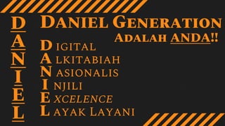 D igital
A lkitabiah
N asionalis
I njili
E xcelence
L ayak Layani
D
A
N
I
E
L
DANIEL Generation
Adalah ANDA!!
 