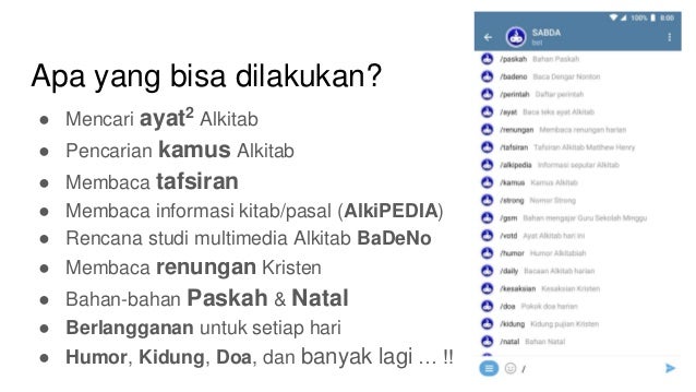 Apa yang bisa dilakukan?
● Mencari ayat2 Alkitab
● Pencarian kamus Alkitab
● Membaca tafsiran
● Membaca informasi kitab/pasal (AlkiPEDIA)
● Rencana studi multimedia Alkitab BaDeNo
● Membaca renungan Kristen
● Bahan-bahan Paskah & Natal
● Berlangganan untuk setiap hari
● Humor, Kidung, Doa, dan banyak lagi … !!
 