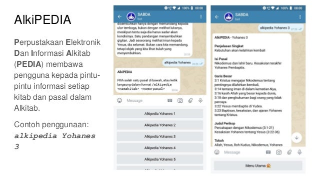 Perpustakaan Elektronik
Dan Informasi Alkitab
(PEDIA) membawa
pengguna kepada pintu-
pintu informasi setiap
kitab dan pasal dalam
Alkitab.
Contoh penggunaan:
alkipedia Yohanes
3
AlkiPEDIA
 