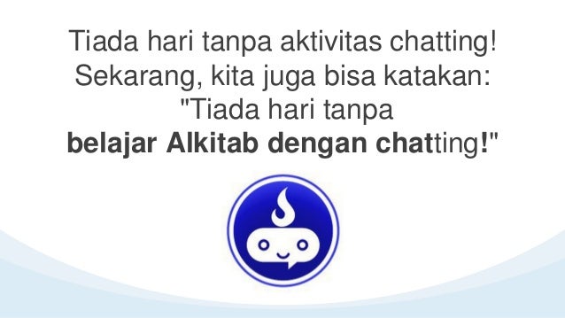 Tiada hari tanpa aktivitas chatting!
Sekarang, kita juga bisa katakan:
"Tiada hari tanpa
belajar Alkitab dengan chatting!"
 