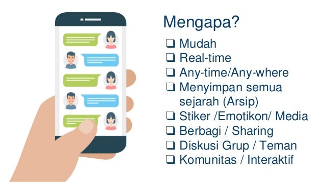 Mengapa?
❏ Mudah
❏ Real-time
❏ Any-time/Any-where
❏ Menyimpan semua
sejarah (Arsip)
❏ Stiker /Emotikon/ Media
❏ Berbagi / Sharing
❏ Diskusi Grup / Teman
❏ Komunitas / Interaktif
 