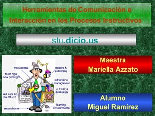 Herramientas de Comunicación e Interacción en los Procesos Instructivos   Maestra Mariella Azzato stu . dicio . us   Alumno Miguel Ramírez 