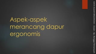 Aspek-aspek
merancang dapur
ergonomis
MATAKULIAHERGONOMI–Dosen:Bp.RanggaFirmansyah
 