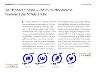 225.000
210.000
89
304
6.500
5.000
Messe 2017
Messe 2018
Aussteller Besucher Beiträge Tweets
23. bis 27. April 2018
24. bis 28. April 2017
1.741
1.465
 13 | 18SPRECHEN SIE DIGITAL? Wie mittelständische Unternehmen (nicht) über Digitalisierung kommunizieren
E  in zentrales Ereignis für die Kommunikation ist die Leitmesse 
  der Industrie: die Hannover Messe. Dort vertretene Unter-
nehmen und Nachrichtenseiten wie die Welt oder Focus Online
nutzen die Messe als Aufhänger und berichten über diverse
Themen und Veranstaltungen. Wirft man einen Blick auf das
Motto 2017 „Mit Industrie 4.0 neue Werte schaffen“, ist es nach-
vollziehbar, dass die Themen „Digitale Transformation“, „Industrie
4.0“ und „Konnektivität“ rund zwei Drittel aller Themenbeiträge
ausmachen. Der allgemeine Veränderungsprozess durch die
Digitalisierung wird 2017 vor allem in Verbindung mit der Schaf-
fung neuer Arbeitsplätze thematisiert. Weitere Themen-High-
lights innerhalb der „Industrie 4.0“ sind Roboter und Cobots
von Festo und Emika oder Augmented-Reality-Anwendungen
wie die E-Brille. Die Schulz GmbH gewinnt während der Messe
für ihr intelligentes Greifmodul, das die Mensch-Roboter-Kol-
laboration weiterentwickelt, den Hermes Award. Dazu werden
zahlreiche Beiträge veröffentlicht und geteilt. Innerhalb der
Themenkategorie „Konnektivität“ hatten Cyber-Kriminalität und
die Vernetzung zwischen Informationstechnologie und Produk-
tionstechnik ein hohes Kommunikationsaufkommen. In beiden
Jahren werden häufig Warnungen für die deutsche Industrie
ausgesprochen, die den Rückstand bei Innovationen im inter-
nationalen Vergleich bemängeln. Auch im Jahr 2018 dominieren
Themen wie Digitale Transformation und Industrie 4.0. Jedoch
taucht der Begriff „Internet of Things“ in der Messekommunika-
tion doppelt so oft auf wie im Jahr zuvor. Highlights der Messe
2018 waren diverse Ausstellungen aus der Robotik. Die Begrü-
ßung eines Roboters durch Angela Merkel und Mexikos Präsi-
dent Nieto durch eine sogenannte Ghettofaust, die sinnbildlich
für einen unverkrampften Umgang mit der Digitalisierung oder
maschinellem Lernen steht, wurden im Netz zahlreich geteilt.
Insgesamt wuchs das Kommunikationsvolumen um knapp 19 %
an. Das zeigt, dass Social Media für die Messekommunikation
stetig an Bedeutung gewinnt. >>
Die Hannover Messe – Kommunikationsanlass
Nummer 1 der Mittelständler
Hannover Messe
 