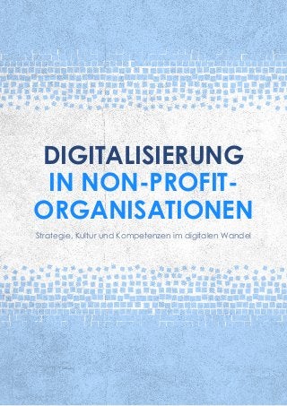 DIGITALISIERUNG
IN NON-PROFIT-
ORGANISATIONEN
Strategie, Kultur und Kompetenzen im digitalen Wandel
 