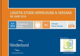 1www.haendlerbund.de
LOGISTIK-STUDIE:VERPACKUNG & VERSAND
IM JAHR 2016
www.haendlerbund.de www.shop.landbell.de
Gesponsert von:
Händlerbund
Studie
April
2016
befragte
Online-Händler
965
 