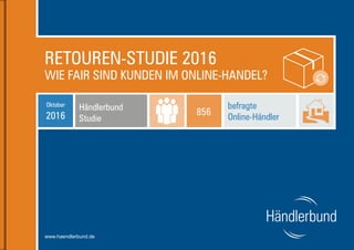 1www.haendlerbund.de
RETOUREN-STUDIE 2016
WIE FAIR SIND KUNDEN IM ONLINE-HANDEL?
www.haendlerbund.de
Händlerbund
Studie
Oktober
2016
befragte
Online-Händler
856
 