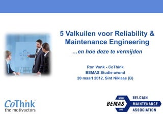 5 Valkuilen voor Reliability &
Maintenance Engineering
…en hoe deze te vermijden
Ron Vonk - CoThink
BEMAS Studie-avond
20 maart 2012, Sint Niklaas (B)
 