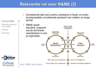 Relevantie rol voor R&ME (3)
 Onvoldoende (tijd voor) continu verbeteren in Asset- en onder-
houdsprestaties, onvoldoende...