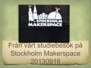 Från vårt studiebesök på
Stockholm Makerspace
20130916
 